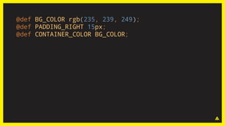 @def BG_COLOR rgb(235, 239, 249);
@def PADDING_RIGHT 15px;
@def CONTAINER_COLOR BG_COLOR;
 