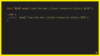 @def BLUE eval("com.foo.bar.client.resource.Colors.BLUE");
.red {
color: eval("com.foo.bar.client.resource.Colors.RED");
}
 