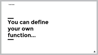 FUNCTIONS
You can define
your own
function...
 