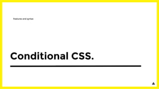 Conditional CSS.
Features and syntax
 