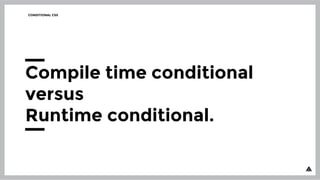 CONDITIONAL CSS
Compile time conditional
versus
Runtime conditional.
 
