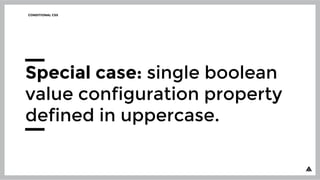 CONDITIONAL CSS
Special case: single boolean
value configuration property
defined in uppercase.
 