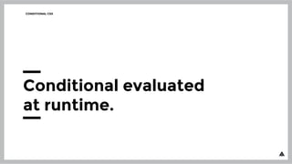 CONDITIONAL CSS
Conditional evaluated
at runtime.
 
