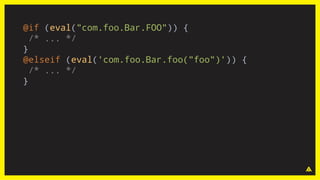 @if (eval("com.foo.Bar.FOO")) {
/* ... */
}
@elseif (eval('com.foo.Bar.foo("foo")')) {
/* ... */
}
 