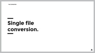 THE CONVERTER
Single file
conversion.
 