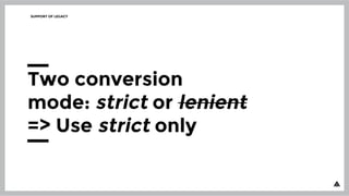SUPPORT OF LEGACY
Two conversion
mode: strict or lenient
=> Use strict only
 