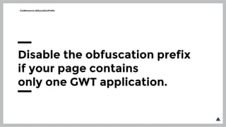 CssResource.obfuscationPrefix
Disable the obfuscation prefix
if your page contains
only one GWT application.
 