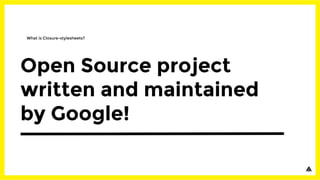 Open Source project
written and maintained
by Google!
What is Closure-stylesheets?
 