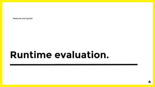 Runtime evaluation.
Features and syntax
 