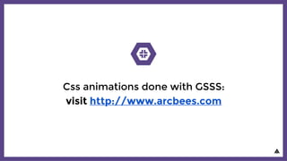 Css animations done with GSSS:
visit http://www.arcbees.com
 