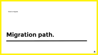 Migration path.
How to migrate
 