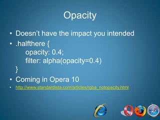 OpacityDoesn’t have the impact you intended.halfthere {     opacity: 0.4;     filter: alpha(opacity=0.4)}Coming in Opera 10http://www.standardista.com/articles/rgba_notopacity.html