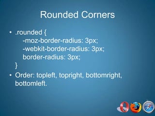 Rounded Corners.rounded {    -moz-border-radius: 3px;    -webkit-border-radius: 3px;    border-radius: 3px;}Order: topleft, topright, bottomright, bottomleft.