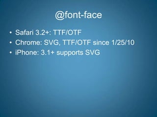 @font-faceSafari 3.2+: TTF/OTFChrome: SVG, TTF/OTF since 1/25/10iPhone: 3.1+ supports SVG