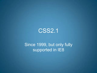 CSS2.1Since 1999, but only fully supported in IE8