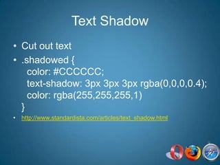 Text ShadowCut out text.shadowed {  color: #CCCCCC;  text-shadow: 3px 3px 3px rgba(0,0,0,0.4);  color: rgba(255,255,255,1)}http://www.standardista.com/articles/text_shadow.html