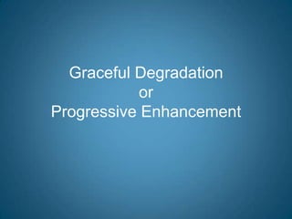 Graceful DegradationorProgressive Enhancement