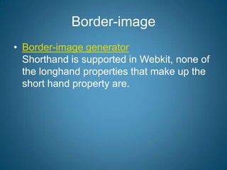 Border-imageBorder-image generatorShorthand is supported in Webkit, none of the longhand properties that make up the short hand property are.