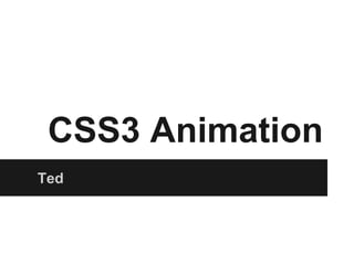 CSS3 Animation
Ted
 
