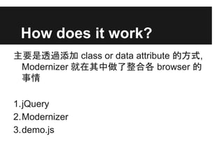 How does it work?
Ҫ͸^ class or data attribute ķʽ,
Modernizer ϸ browser 

1.jQuery
2.Modernizer
3.demo.js
 