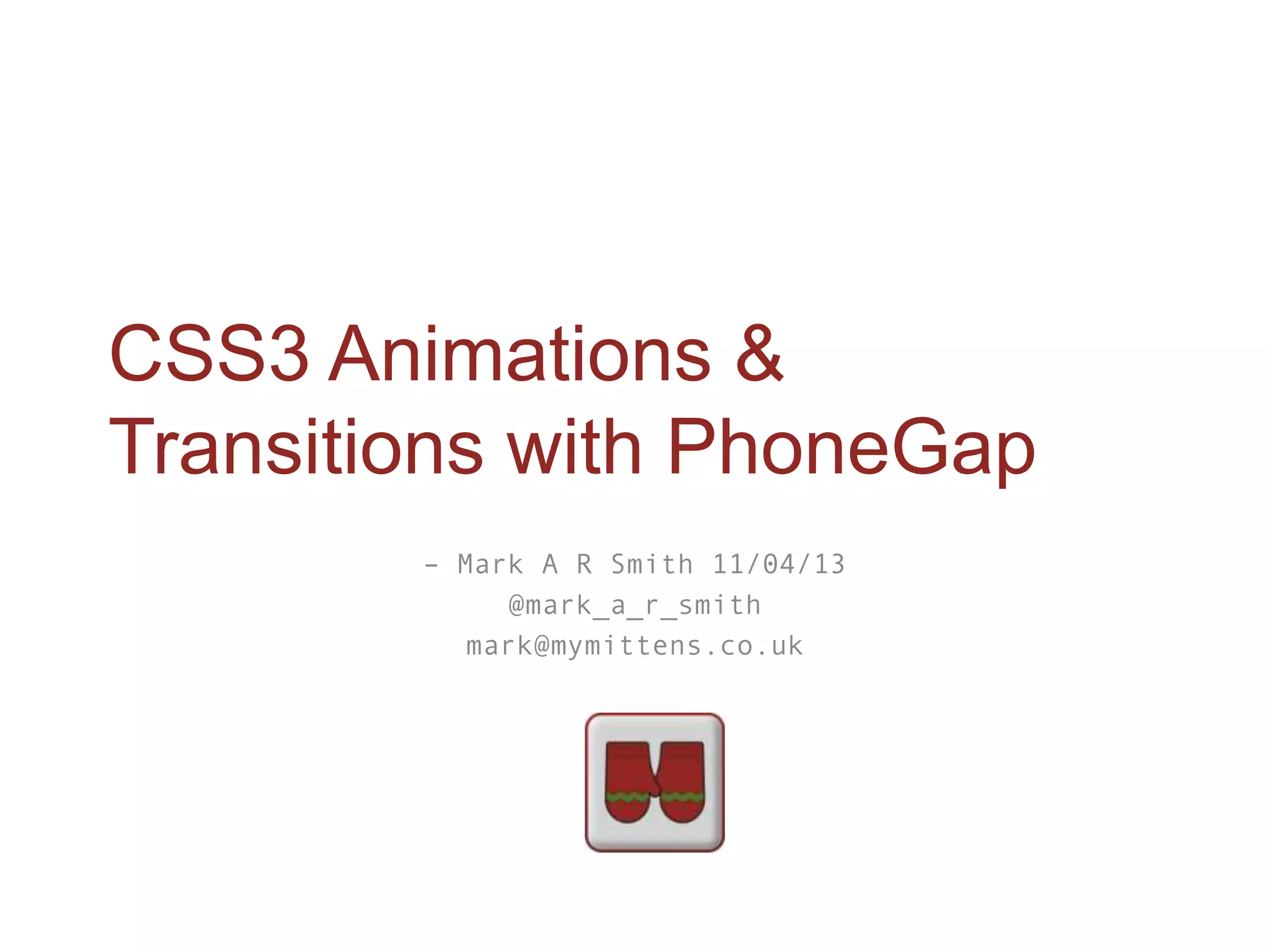 CSS3 Animations &
Transitions with PhoneGap
        – Mark A R Smith 11/04/13
             @mark_a_r_smith
           mark@mymittens.co.uk
 