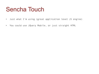 Sencha Touch
•   Just what I’m using (great application level JS engine)

•   You could use JQuery Mobile, or just straight HTML
 