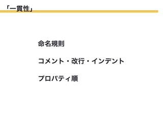 「一貫性」

命名規則
コメント・改行・インデント
プロパティ順

 