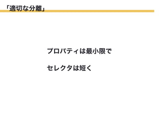 「適切な分離」

プロパティは最小限で
セレクタは短く

 
