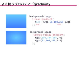 よく使うプロパティ「gradient」

background-­‐image:
	
  	
  linear-­‐gradient(
	
  	
  	
  	
  #6cf,	
  rgba(51,102,255,0.8)
end
	
  	
  ); start
background-­‐image:
	
  	
  -­‐webkit-­‐radial-­‐gradient(
	
  	
  	
  	
  rgba(102,204,255,.6),
	
  	
  	
  	
  rgba(51,102,255,0.8)
	
  	
  );

 
