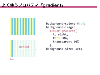 よく使うプロパティ「gradient」

Repeat

1em

background-­‐color:	
  #6cf;
background-­‐image:
	
  	
  linear-­‐gradient(
	
  	
  	
  	
  to	
  right,
	
  	
  	
  	
  #ff9	
  50%,
	
  	
  	
  	
  transparent	
  50%
	
  	
  );
background-­‐size:	
  1em;

 