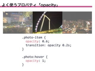 よく使うプロパティ「opacity」

.photo-­‐item	
  {
	
  	
  opacity:	
  0.6;
	
  	
  transition:	
  opacity	
  0.2s;
}
.photo:hover	
  {
	
  	
  opacity:	
  1;
}

 
