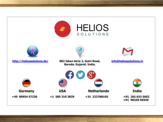 +91 265 653 5602
+91 98250 96949
+49 89954 57230 +31 222788105+1 585 310 3829
Germany USA Netherlands India
802 Iskon Atria 2, Gotri Road,
Baroda. Gujarat. India.
http://heliossolutions.de/ info@heliossolutions.in
 