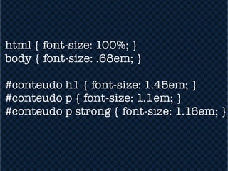 html { font-size: 100%; }
body { font-size: .68em; }

#conteudo h1 { font-size: 1.45em; }
#conteudo p { font-size: 1.1em; }
#conteudo p strong { font-size: 1.16em; }
 