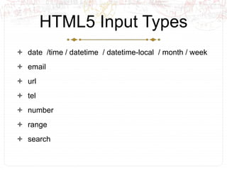 HTML5 Input Types<br />date  /time / datetime  / datetime-local  / month / week<br />email <br />url<br />tel<br />number ...