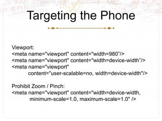 Targeting the Phone<br />Viewport:<br /><meta name="viewport" content="width=980”/><br /><meta name="viewport" content="wi...
