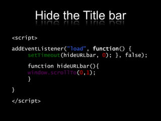 Hide the Title bar<br /><script><br />addEventListener("load", function() { 	setTimeout(hideURLbar, 0); }, false);<br />		...
