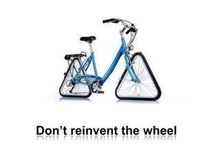 Don’t reinvent the wheel<br />