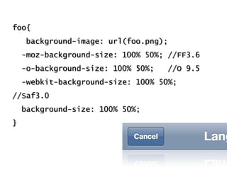 foo{<br />   background-image: url(foo.png); <br />  -moz-background-size: 100% 50%; //FF3.6  <br />  -o-background-size: ...