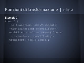 Funzioni di trasformazione | skew
Esempio 3:
#test2 {
   -ms-transform: skewY(15deg);
   -moz-transform: skewY(15deg);
   -webkit-transform: skewY(15deg);
   -o-transform: skewY(15deg);
   transform: skewY(15deg);
   }
 