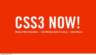 CSS3 NOW!
                           Monday 29th of November — Tech Mondays Kaho St. Lieven — Johan Ronsse




Tuesday 30 November 2010
 