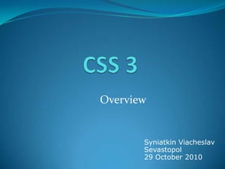 CSS 3  Overview  SyniatkinViacheslav Sevastopol 29 October 2010 