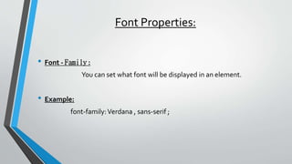 Font Properties:
• Font - Family :
You can set what font will be displayed in an element.
• Example:
font-family:Verdana , sans-serif ;
 