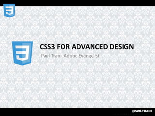 CSS3 FOR ADVANCED DESIGN
Paul Trani, Adobe Evangelist
 