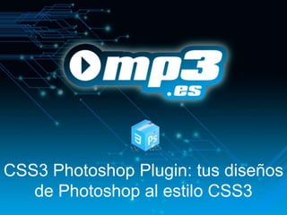 CSS3 Photoshop Plugin: tus diseños
   de Photoshop al estilo CSS3
 