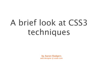 A brief look at CSS3
    techniques

        by Aaron Rodgers
       web designer @ vzaar.com
 
