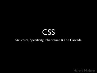 CSS
Structure, Speciﬁcity, Inheritance & The Cascade




                                          Harold Maduro
 