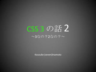 CSS 3 の話 2～3なの？2なの？～ Kousuke (seven)Inamoto 