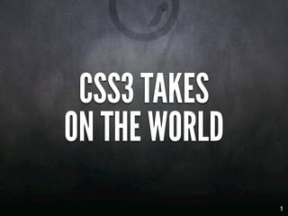 CSS3 TAKES
ON THE WORLD
               1
 