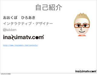 おおくぼ ひろあき
インタラクティブ・デザイナー
@taikiken
自己紹介
http://www.inazumatv.com/contents/
13年5月27日月曜日
 