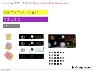 No JavaScript でアニメーション CSS3 ﬁlter と transform を transition, animation
CSS3でアニメーション
できること
Demo
13年5月27日月曜日
 